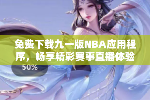 免费下载九一版NBA应用程序，畅享精彩赛事直播体验
