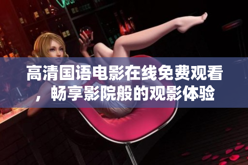 高清国语电影在线免费观看，畅享影院般的观影体验
