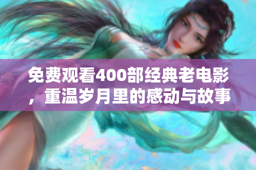 免费观看400部经典老电影，重温岁月里的感动与故事