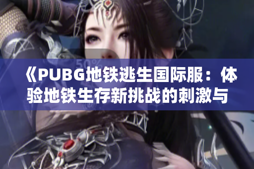 《PUBG地铁逃生国际服：体验地铁生存新挑战的刺激与冒险》