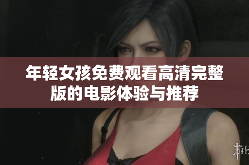 年轻女孩免费观看高清完整版的电影体验与推荐