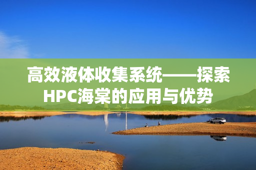 高效液体收集系统——探索HPC海棠的应用与优势