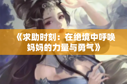 《求助时刻：在绝境中呼唤妈妈的力量与勇气》