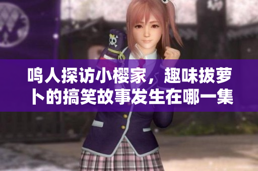 鸣人探访小樱家，趣味拔萝卜的搞笑故事发生在哪一集