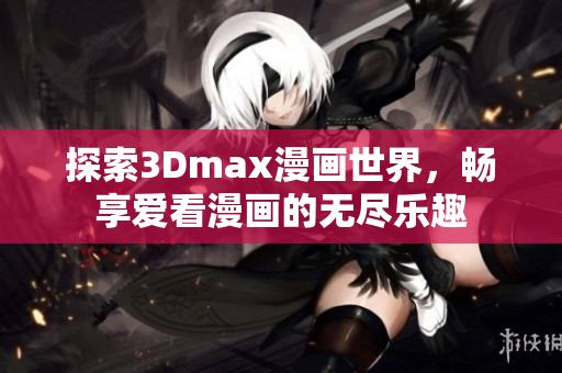 探索3Dmax漫画世界，畅享爱看漫画的无尽乐趣