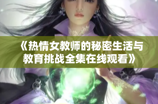 《热情女教师的秘密生活与教育挑战全集在线观看》