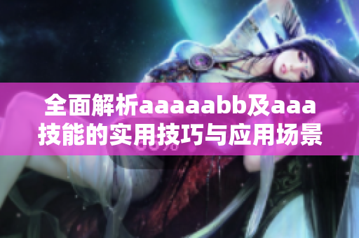 全面解析aaaaabb及aaa技能的实用技巧与应用场景