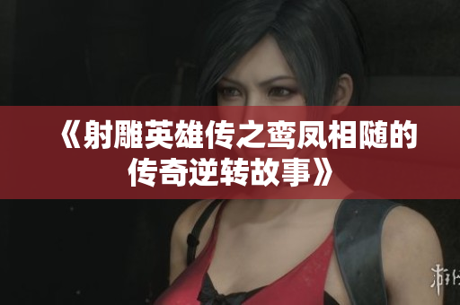 《射雕英雄传之鸾凤相随的传奇逆转故事》