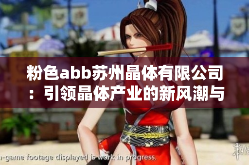 粉色abb苏州晶体有限公司：引领晶体产业的新风潮与发展动向