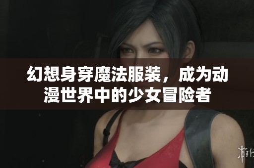 幻想身穿魔法服装，成为动漫世界中的少女冒险者