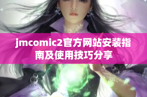 jmcomic2官方网站安装指南及使用技巧分享