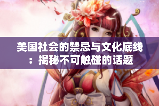 美国社会的禁忌与文化底线：揭秘不可触碰的话题