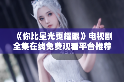 《你比星光更耀眼》电视剧全集在线免费观看平台推荐