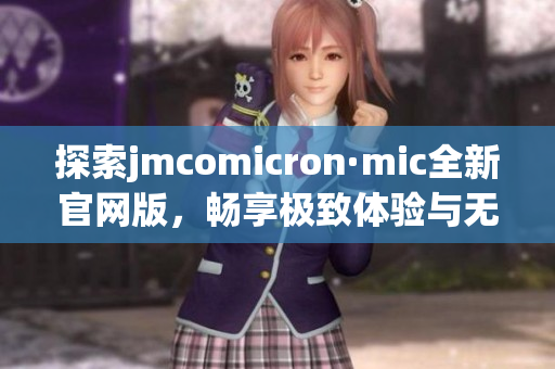 探索jmcomicron·mic全新官网版，畅享极致体验与无限精彩