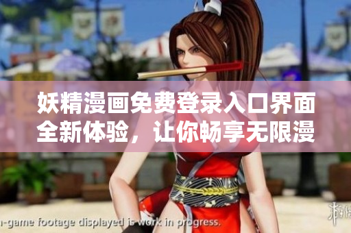 妖精漫画免费登录入口界面全新体验，让你畅享无限漫画乐趣