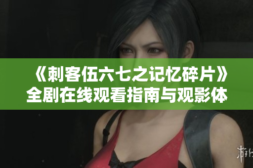 《刺客伍六七之记忆碎片》全剧在线观看指南与观影体验分享
