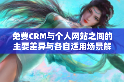 免费CRM与个人网站之间的主要差异与各自适用场景解析