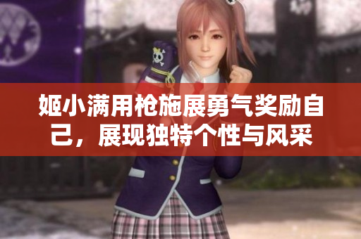 姬小满用枪施展勇气奖励自己，展现独特个性与风采