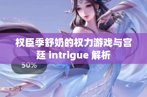 权臣季舒奶的权力游戏与宫廷 intrigue 解析