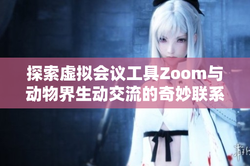 探索虚拟会议工具Zoom与动物界生动交流的奇妙联系
