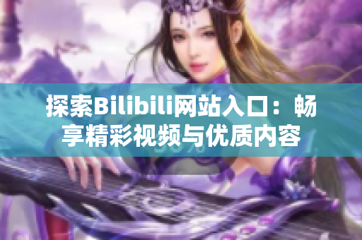 探索Bilibili网站入口：畅享精彩视频与优质内容
