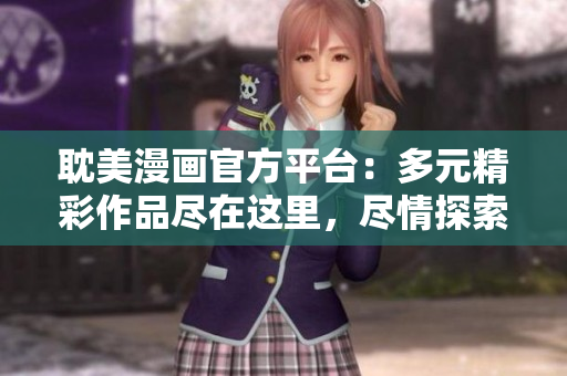 耽美漫画官方平台：多元精彩作品尽在这里，尽情探索吧！
