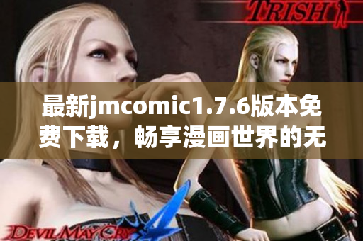 最新jmcomic1.7.6版本免费下载，畅享漫画世界的无限乐趣