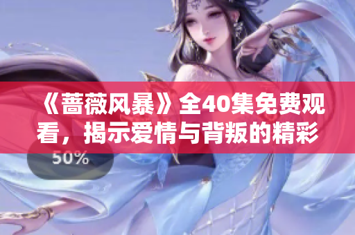 《蔷薇风暴》全40集免费观看，揭示爱情与背叛的精彩故事