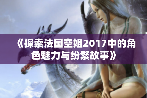 《探索法国空姐2017中的角色魅力与纷繁故事》