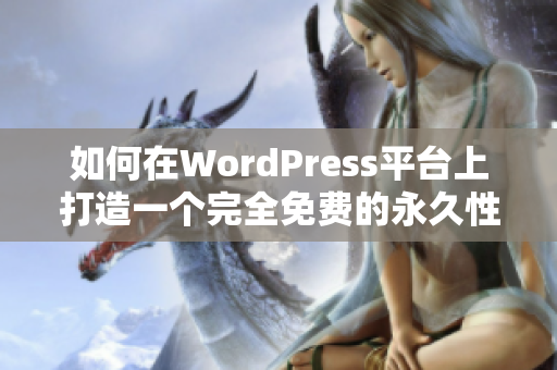 如何在WordPress平台上打造一个完全免费的永久性网站