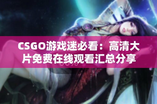 CSGO游戏迷必看：高清大片免费在线观看汇总分享