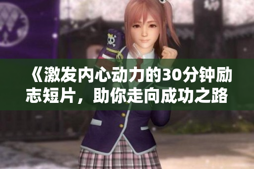 《激发内心动力的30分钟励志短片，助你走向成功之路》