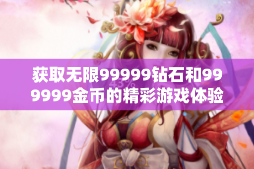 获取无限99999钻石和999999金币的精彩游戏体验