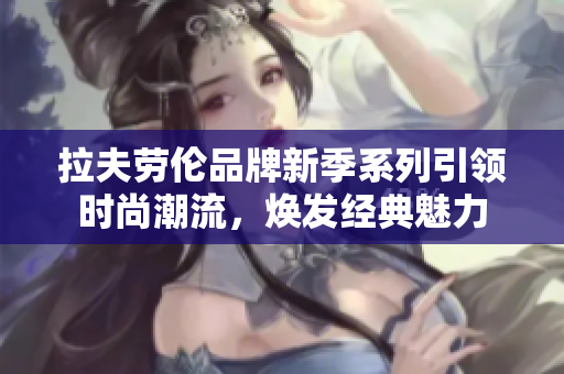 拉夫劳伦品牌新季系列引领时尚潮流，焕发经典魅力