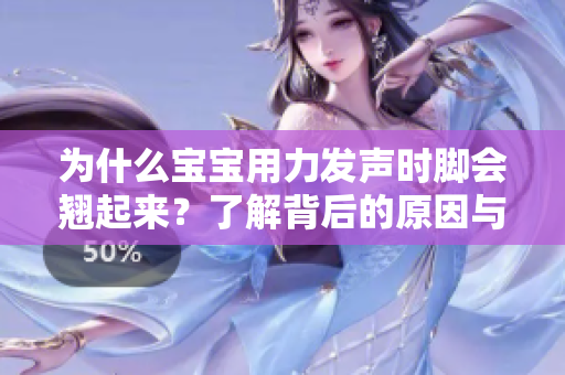 为什么宝宝用力发声时脚会翘起来？了解背后的原因与表现