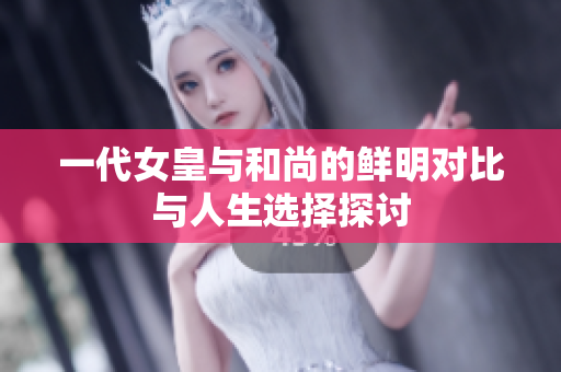 一代女皇与和尚的鲜明对比与人生选择探讨