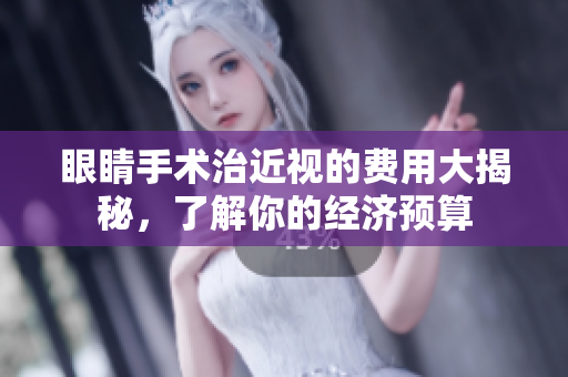 眼睛手术治近视的费用大揭秘，了解你的经济预算