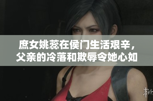 庶女姚蕊在侯门生活艰辛，父亲的冷落和欺辱令她心如刀绞