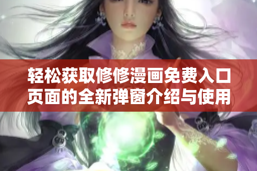轻松获取修修漫画免费入口页面的全新弹窗介绍与使用指南