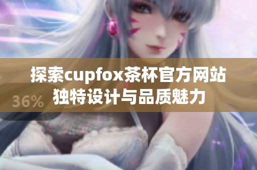 探索cupfox茶杯官方网站独特设计与品质魅力