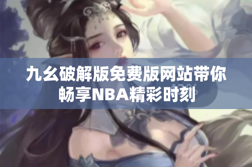 九幺破解版免费版网站带你畅享NBA精彩时刻