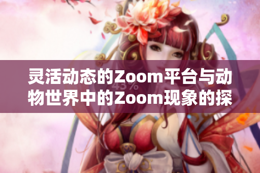 灵活动态的Zoom平台与动物世界中的Zoom现象的探讨
