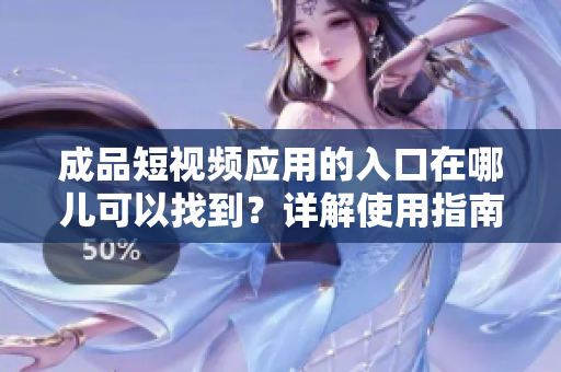 成品短视频应用的入口在哪儿可以找到？详解使用指南与技巧