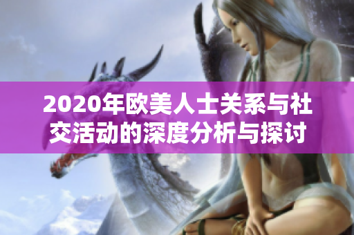 2020年欧美人士关系与社交活动的深度分析与探讨