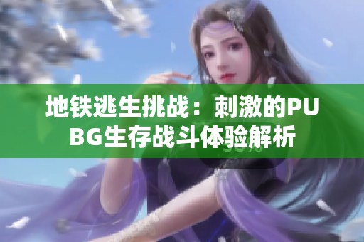 地铁逃生挑战：刺激的PUBG生存战斗体验解析