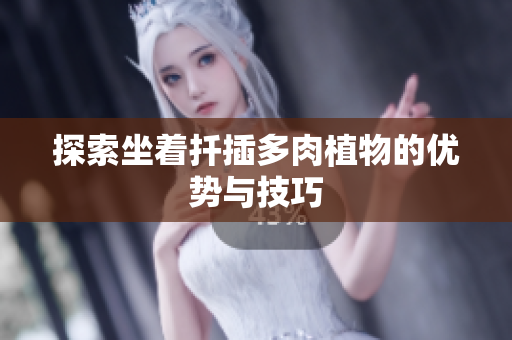 探索坐着扦插多肉植物的优势与技巧