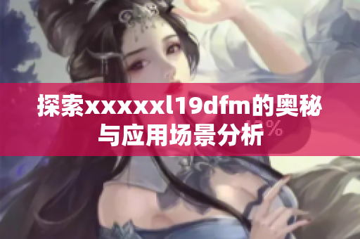 探索xxxxxl19dfm的奥秘与应用场景分析