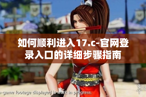 如何顺利进入17.c-官网登录入口的详细步骤指南