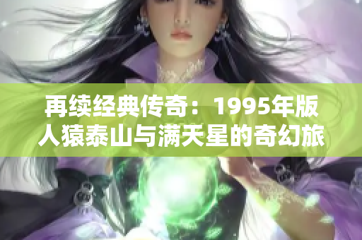 再续经典传奇：1995年版人猿泰山与满天星的奇幻旅程