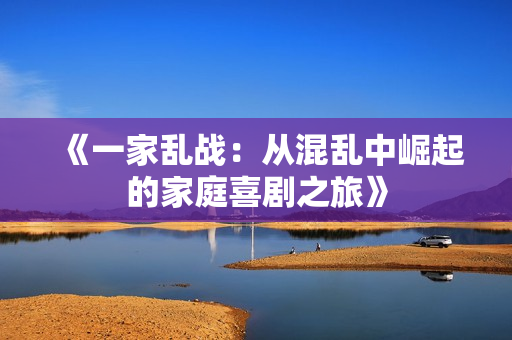 《一家乱战：从混乱中崛起的家庭喜剧之旅》